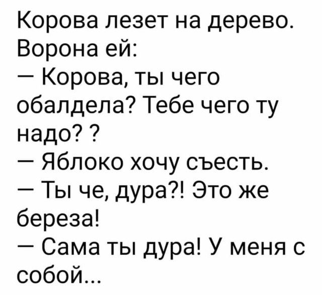 Корова лезет на дерево Ворона ей Корова ты чего обалдела Тебе чего ту надо Яблоко хочу съесть Ты че дура Это же береза Сама ты дура У меня с собой