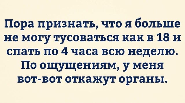 Пора признать что я больше не могу тусоваться как в 18 и спать по 4 часа всю неделю По ощущениям у меня вотвот откажут органы
