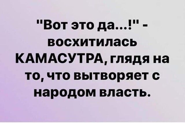 Вот это да восхитилась КАМАСУТРА глядя на то что вытворяет с народом власть
