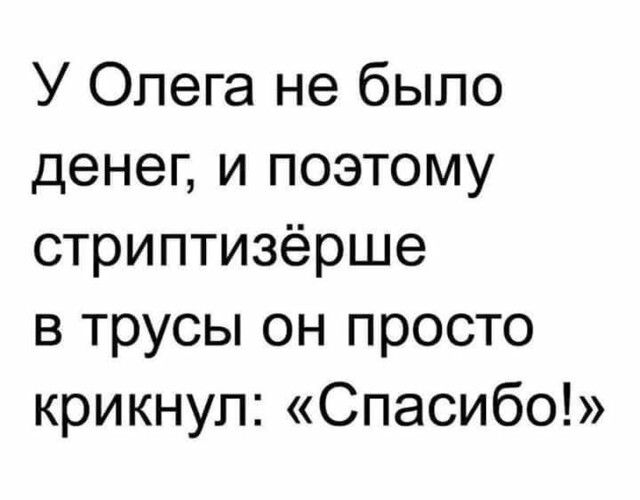 У Олега не было денег и поэтому стриптизёрше в трусы он просто крикнул Спасибо