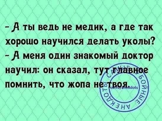 А ты ведь немелик а где так хорошо научился делать уколы А меня один знакомый доктор научил он сказал ту помнить что жопа н