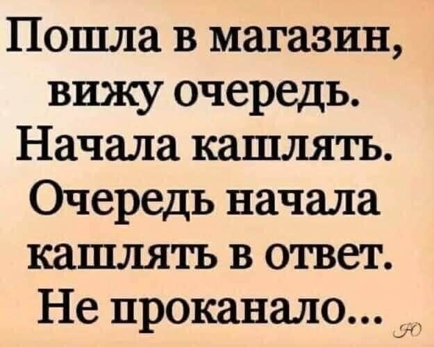 Пошла в магазин вижу очередь Начала кашлять Очередь начала кашлять в ответ Не проканало