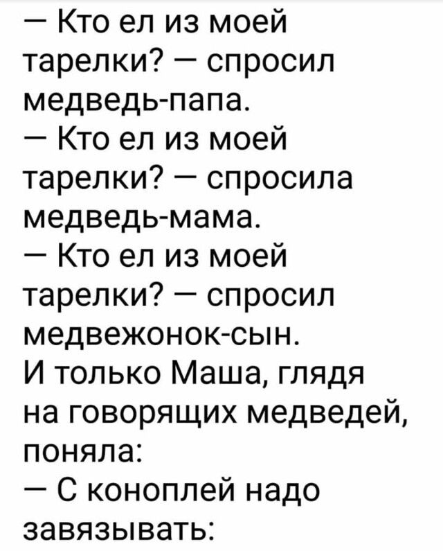 Кто ел из моей тарелки спросил медведь папа Кто ел из моей тарелки спросила медведь мама Кто ел из моей тарелки спросил медвежонок сын И только Маша глядя на говорящих медведей поняла С коноплей надо завязывать