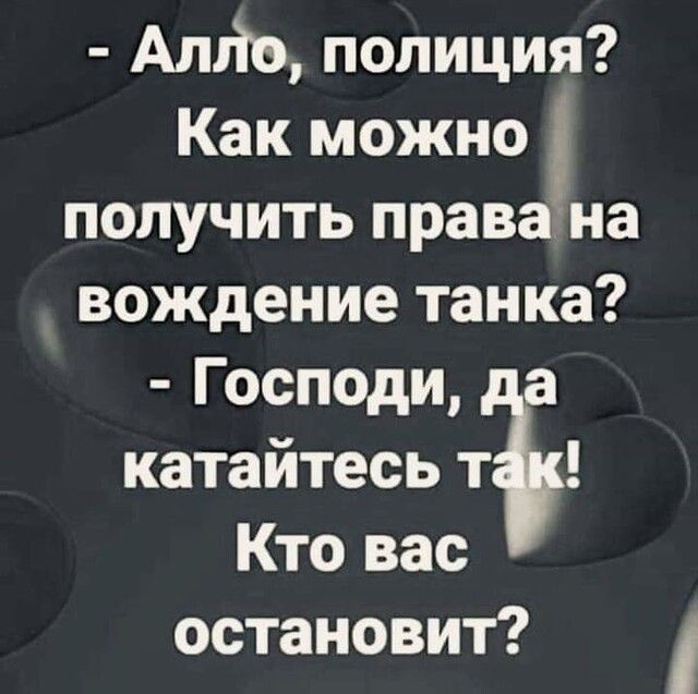 Алйо полиция Как можно получить права на вождение танка Господи а катайтесь т Кто вас остановит