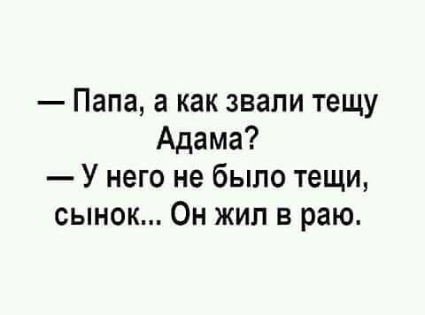 Папа а как звали тещу Адама У него не было тещи сынок Он жил в раю