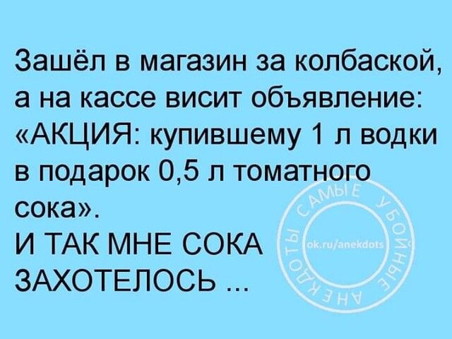Зашёл в магазин за колбаской а на кассе висит объявление АКЦИЯ купившему 1 п водки в подарок 05 л томатного сока И ТАК МНЕ СОКА ЗАХОТЕЛОСЬ