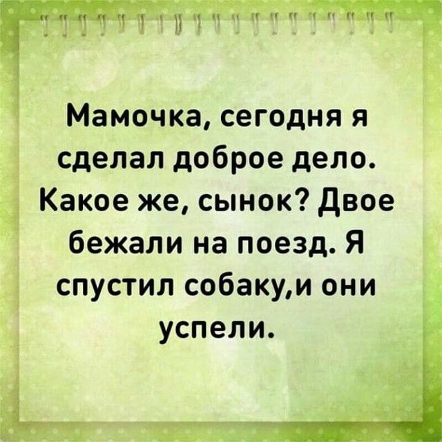 Мамочка сегодня я сделал доброе дело Какое же сынок Двое бежали на поезд Я спустил собакуи они успели