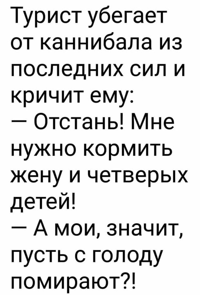 Турист убегает от каннибала из последних сил и кричит ему Отстань Мне нужно кормить жену и четверых детей А мои значит пусть с голоду помирают