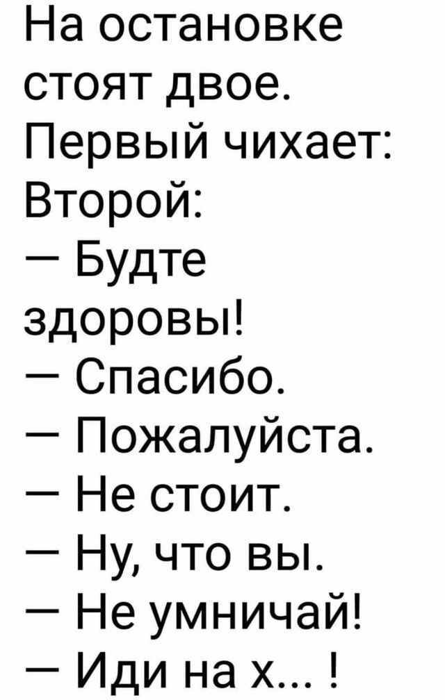 На остановке стоят двое Первый чихает Второй Будте здоровьп Спасибо Пожалуйста Не стоит Ну что вы Не умничай Иди на х