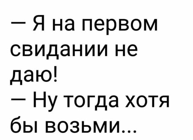 Я на первом свидании не даю Ну тогда хотя бы возьми