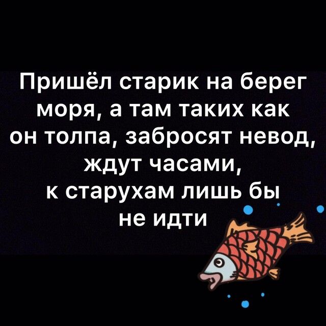 Пришёл старик на берег моря а там таких как он толпа забросят невод ждут часами к старухам лишь бы _ не идти тоді