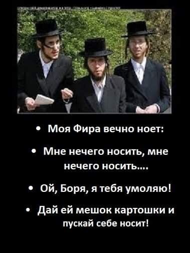 Моя Фира вечно ноет Мне нечего носить мне нечего носить Ой Боря я тебя умоляю Дай ей мешок картошки и пускай себе носит