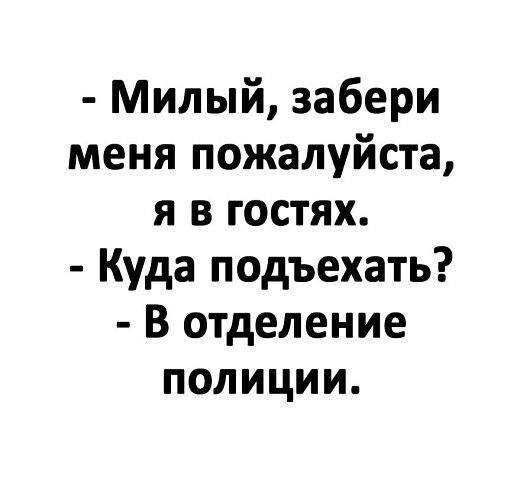 Милый забери меня пожалуйста я в гостях Куда подъехать В отделение полиции
