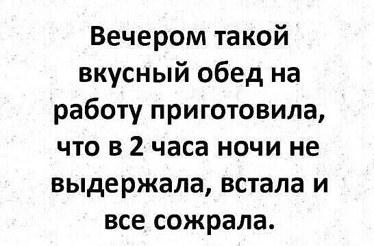 Вечером такой вкусный обед на работу приготовила что в 2 часа ночи не выдержала встала и все сожрала