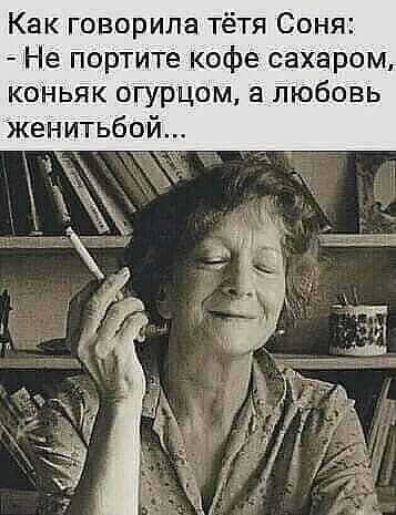 Как говорила тётя Соня Не портите кофе сахаром коньяк огурцом а любовь женитьба