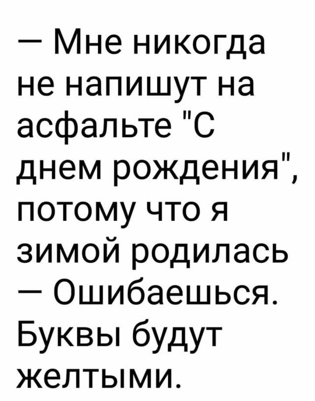 Мне никогда не напишут на асфальте С днем рождения потому что я зимой родилась Ошибаешься Буквы будут желтыми