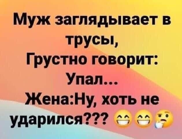 Муж заглядывает в трусьь Грустно говорит Упал Жена Ну хоть не ударился _ 1734