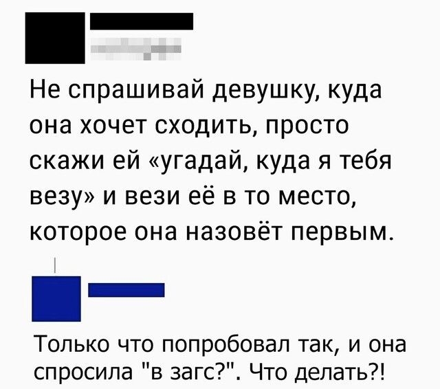 Не спрашивай девушку куда она хочет сходить просто скажи ей угадай куда я тебя везу и вези её в то место которое она назовёт первым _ Только что попробовал так и она спросила в 3агс Что делать