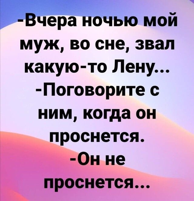 щера нібйью мой муж во сне звал какую то Лену Поговорите с ним когда он проснется 0н не проснется