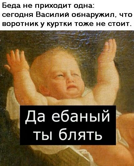Беда не ПРИХОДИТ одна сегодня ВЗСИПИЙ обнаружил ЧТО ЕОРОТНИК у КУРТКИ тоже не СТОИТ Да ебаный тьпблять Й
