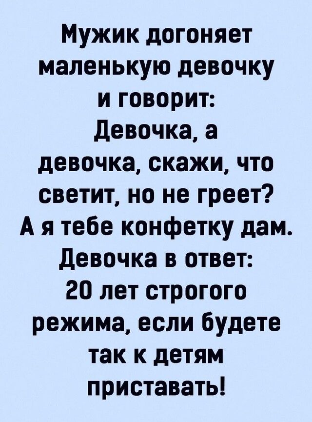 Мужик догоняет маленькую девочку и говорит девочка а девочка скажи что светит но не греет А я тебе конфетку дам Девочка в ответ 20 лет строгого режима если будете так к детям приставать