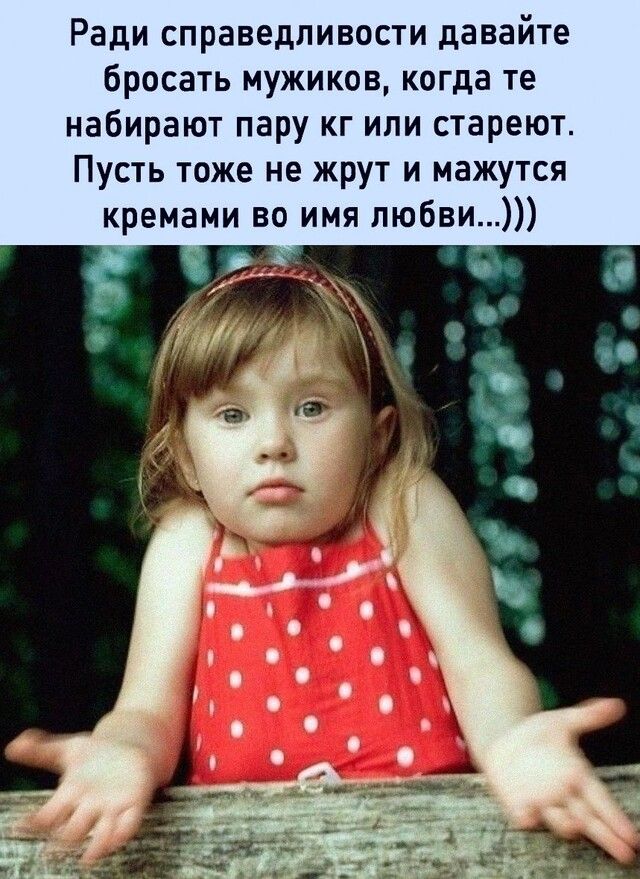 Ради справедливости давайте бросать мужиков когда те набирают пару кг или стареют Пусть тоже не жрут и мажутся кремами во имя любви _