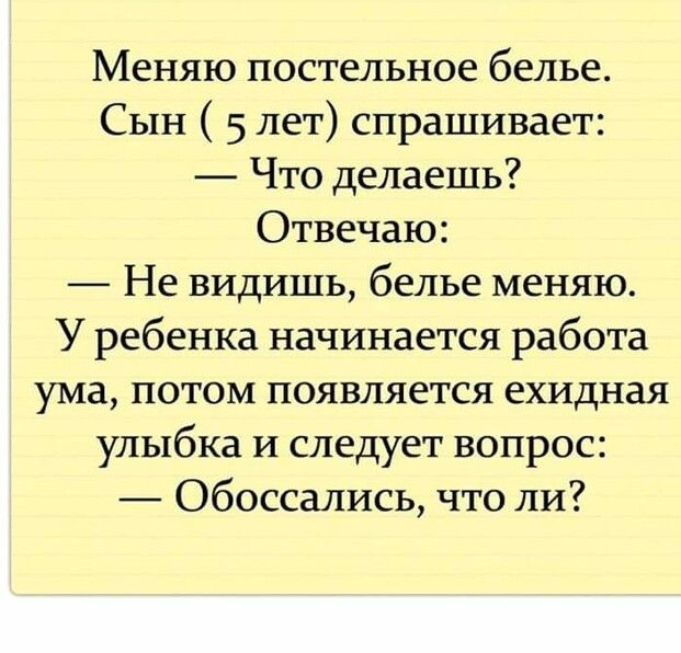 Меняю постельное белье Сын 5 лет спрашивает Что делаешь Отвечаю Не видишь белье меняю У ребенка начинается работа ума потом появляется ехидная улыбка и следует вопрос Обоссались что ли