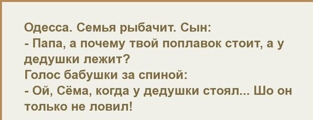 Одесса Семья рыбачит Сын Папа а почему твой поплавок стоит а у дедушки лежит Голос бабушки за спиной Ой Сёма когда у дедушки стоял Шо он только не ловил