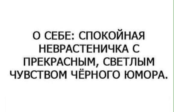 о СЕБЕ СПОКОЙНАЯ НЕВРАСТЕНИЧКА с ПРЕКРАСНЫМ СВЕТЛЫМ чувством ЧЁРНОГО ЮМОРА