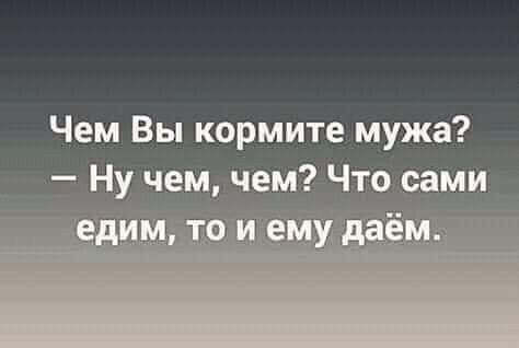 Чем Вы кормите мужа Н чем чем Что сами