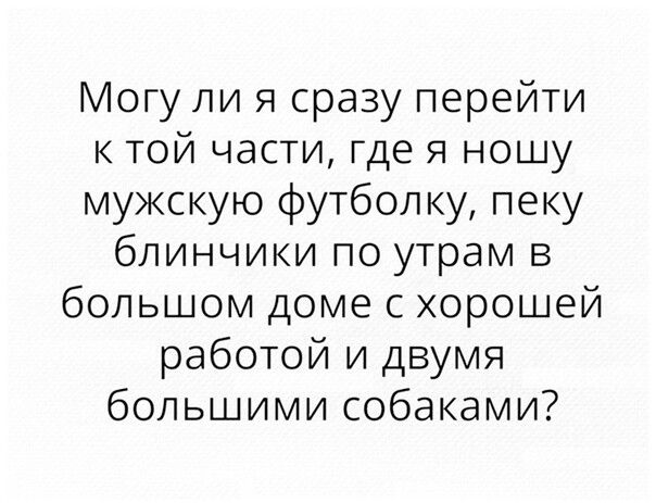 Могу ли я сразу перейти к той части где я ношу мужскую футболку пеку блинчики по утрам в большом доме с хорошей работой и двумя большими собаками