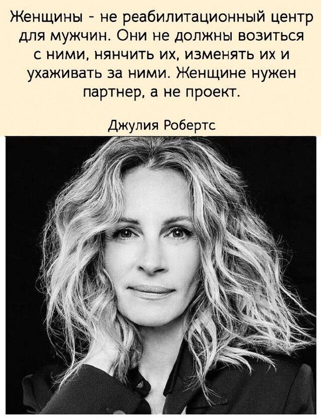 Женщины не реабилитационный центр для мужчин Они не должны возиться с ними нянчить их изменять их и ухаживать за ними Женщине нужен партнер а не проект Джулия Робертс