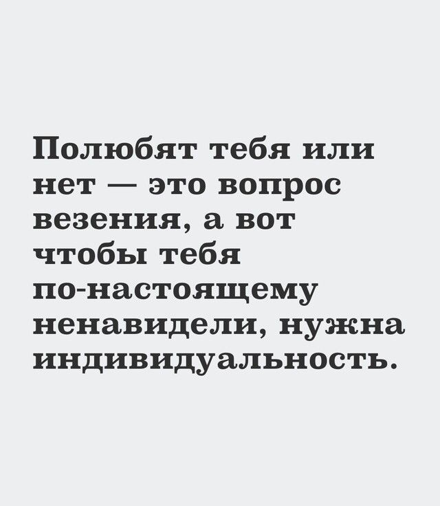 Полюбят тебя или нет это вопрос везения а вот чтобы тебя по настоящему ненавидели нужна индивидуальность