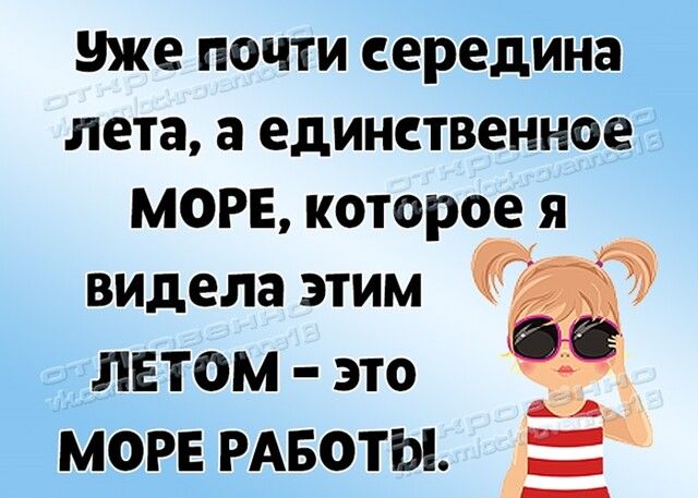 уже ПОЧТИ середина лета а единственное МОРЕ которое я видела ЭТИМ СИ лвтом это море РАБОТЫ