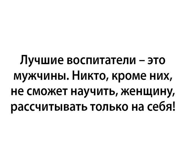 Лучшие воспитатели это мужчины Никто кроме них не сможет науч ить женщину рассчитывать только на себя