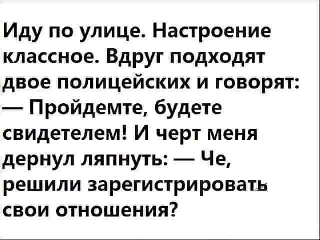 Иду по улице Настроение классное Вдруг подходят двое полицейских и говорят Пройдемте будете свидетелем И черт меня дернул ляпнуть Че решили зарегистрировать свои отношения