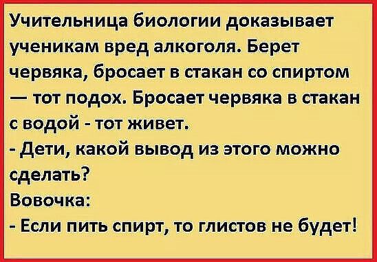 Учительница биологии доказывает ученикам вред алкоголя Берет червяка бросает в стакан со спиртом тот подох Бросает червяка в стакан с водой тот живет дети какой вывод из этого можно сделать Вовочка Если пить спирт то глистов не будет