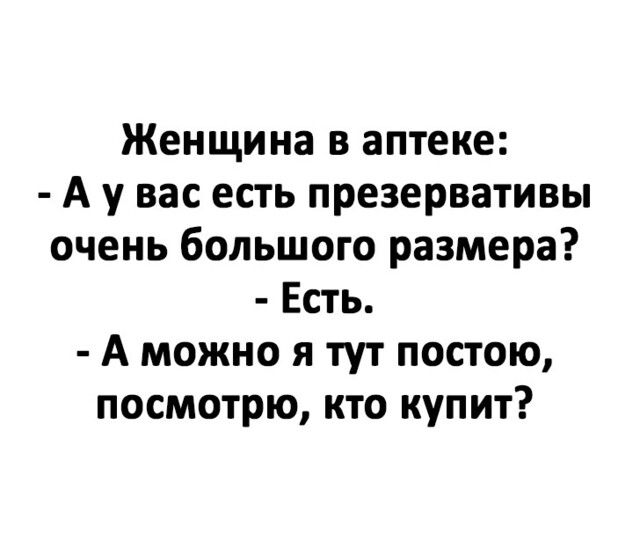 Женщина в аптеке А у вас есть презервативы очень большого размера Есть А можно я тут постою посмотрю кто купит