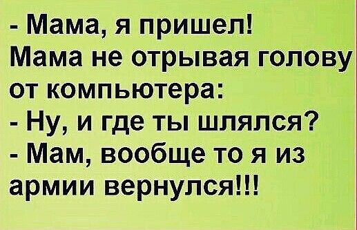 Мама я пришел Мама не Отрывая голову от компьютера Ну и где ты шлялся Мам вообще то я из армии вернулся