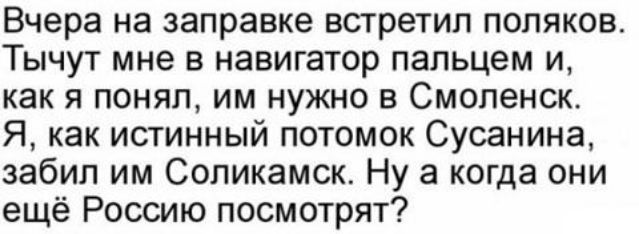 Вчера на заправке встретил поляков Тычут мне в навигатор пальцем и как я понял им нужно в Смоленск Я как истинный потомок Сусанина забил им Соликамск Ну а когда они ещё Россию посмотрят