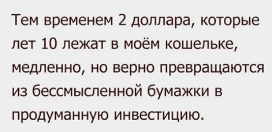 Тем временем 2 доллара которые лет 10 лежат в моём кошельке медленно но верно превращаются из бессмышенной бумажки в продуманную инвесгицию