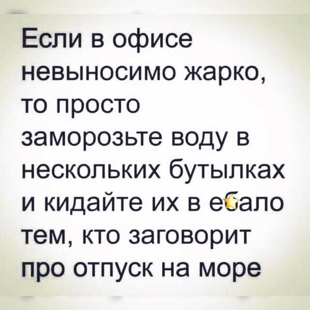 Если в офисе невыносимо жарко то просто заморозьте воду в нескольких бутылках и кидайте их в ебало тем кто заговорит про отпуск на море