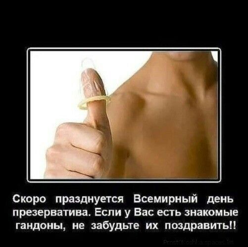 Скоро празднуется Всемирный день презерватива ЕСЛИ у Вас ЕСТЬ знакомые гандоны не забудьте их поздравить