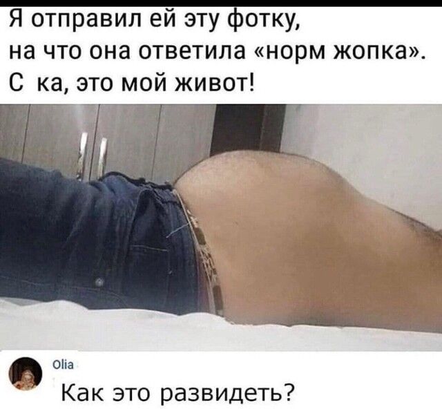 Я отправил ей эту фотку на что она ответила норм жопка С ка это мой живот _ _ 0а Как это развидеть