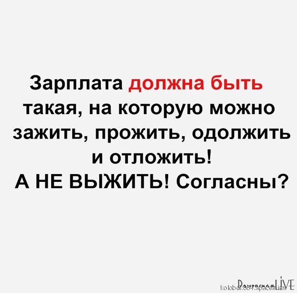 Зарплата должна быть такая на которую можно зажить прожить одолжить и отложить А НЕ ВЫЖИТЬ Согласны