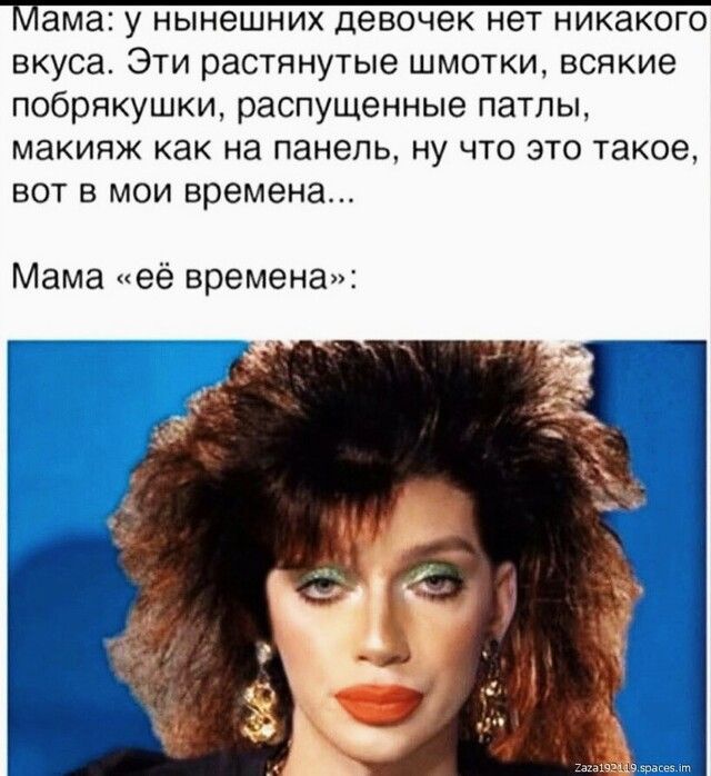 вкуса Эти растянутые шмотки всякие побрякушки распущенные патлы макияж как на панель ну что это такое вот в мои времена Мама её времена