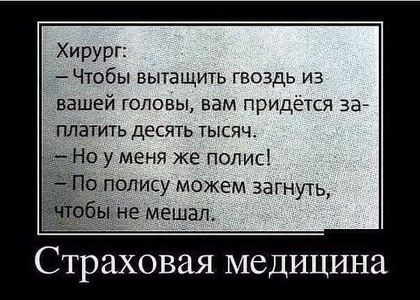 Хирург _ _ ЧТобы вытащить гвоздь из вашей головы вам придётся за платить десять тысяч у маня же полис полису можем загнуть Страховая медицина