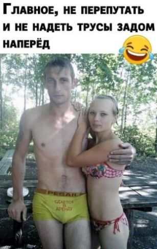 ГЛАВНОЕ НЕ ПЕРЕПУТАТЬ И НЕ НАдЕПэ ТРУСН ЗАДОМ НАПЕРЁД