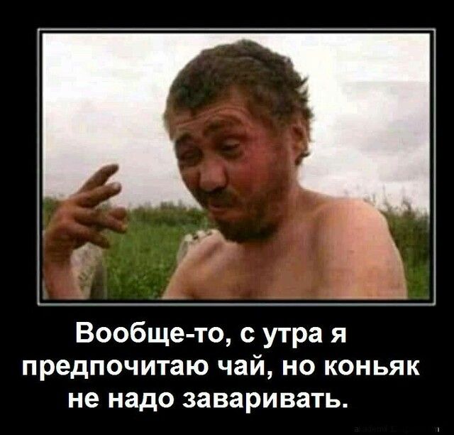 Вообще то с утра я предпочитаю чай но коньяк не надо заваривать