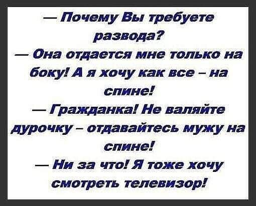 Почему Вы требуете развода Она отдается мне только на боку А я хочу как все на спине Г ражцвпка Не вшйте дурочку отдавайтесь мужу на спине Ни за что Я тоже хочу смотреть телевизор